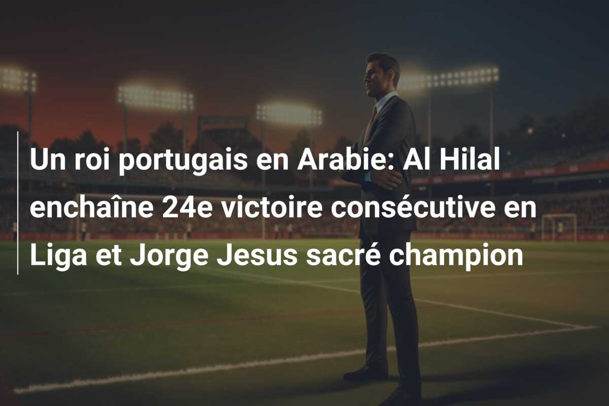 Un roi portugais en Arabie: Al Hilal enchaîne 24e victoire consécutive en Liga et Jorge Jesus sacré champion