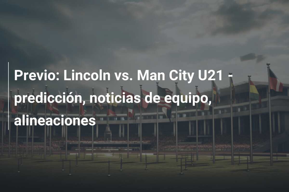 Previo: Lincoln vs. Man City U21 - predicción, noticias de equipo, alineaciones