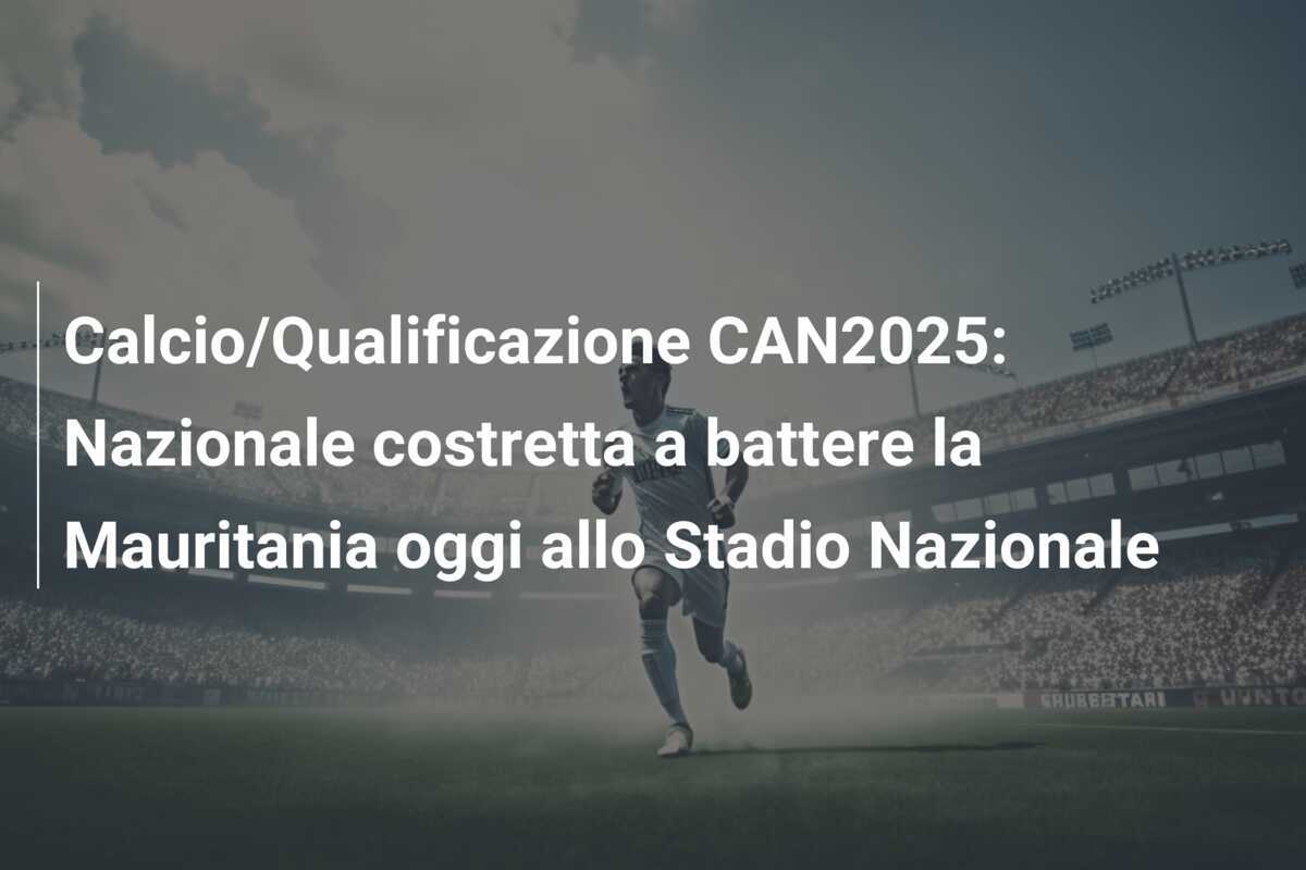 Calcio/Qualificazione CAN2025: Nazionale costretta a battere la Mauritania oggi allo Stadio Nazionale