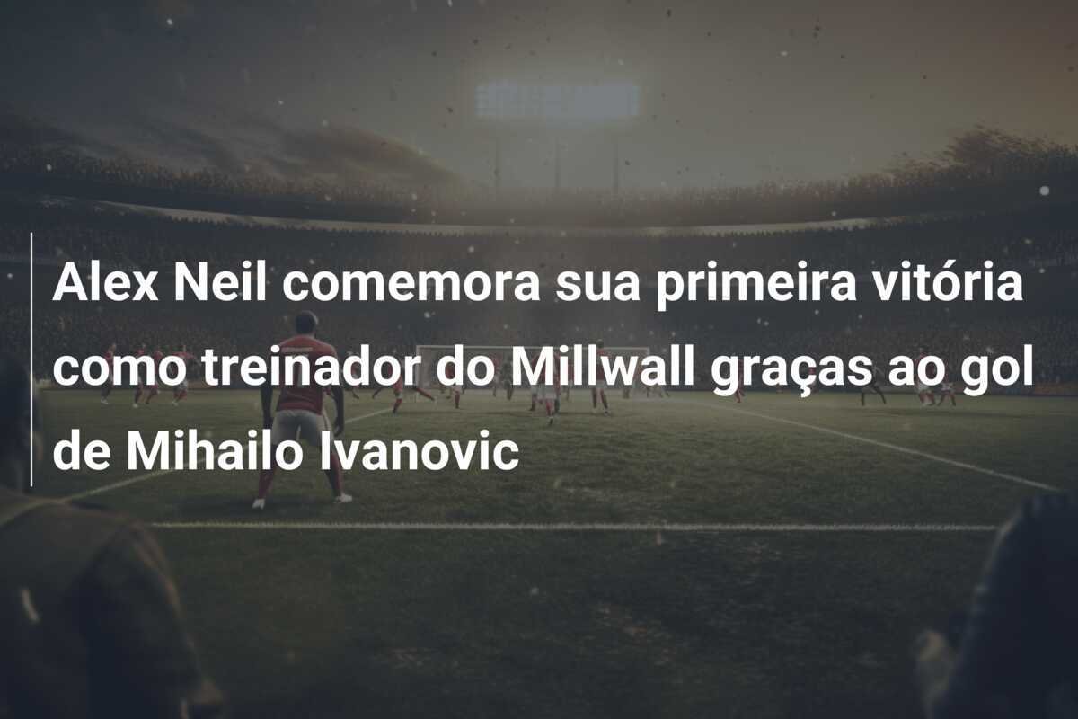 Alex Neil comemora sua primeira vitória como treinador do Millwall graças ao gol de Mihailo Ivanovic