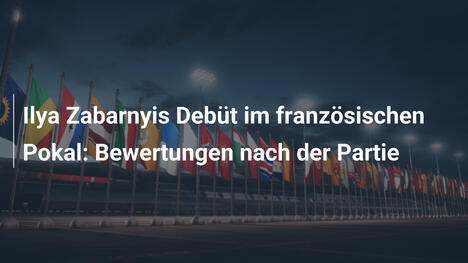 Ilya Zabarnyis Debüt im französischen Pokal: Bewertungen nach der Partie