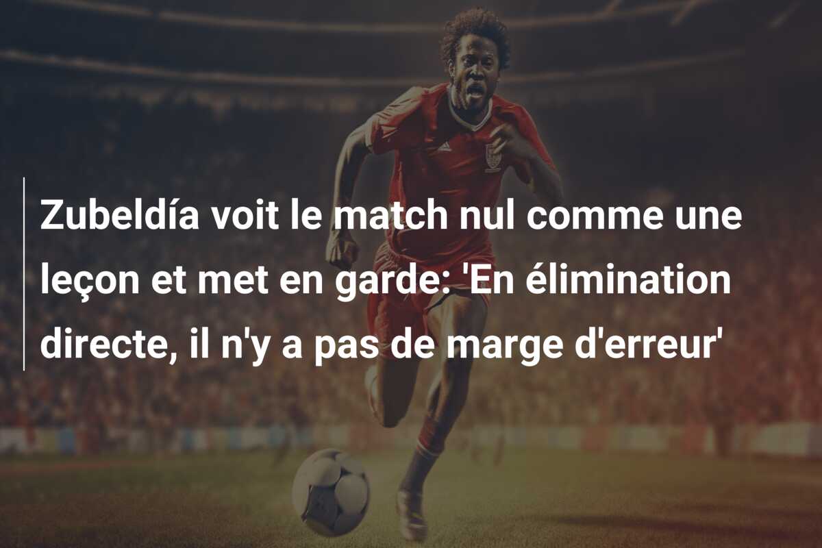 Zubeldía voit le match nul comme une leçon et met en garde: ‘En élimination directe, il n’y a pas de marge d’erreur’