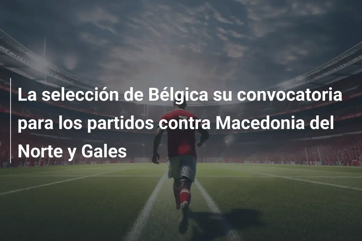 La selección de Bélgica su convocatoria para los partidos contra Macedonia del Norte y Gales