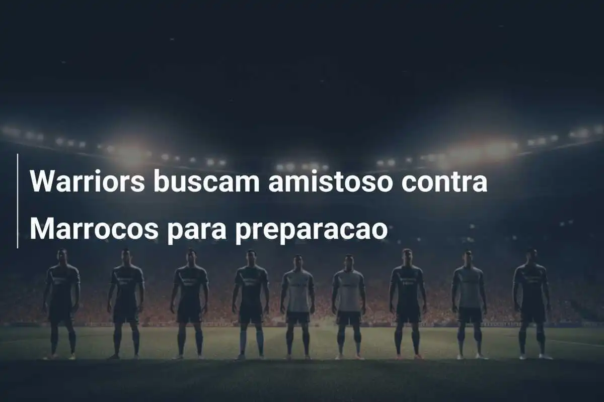 Warriors buscam amistoso contra Marrocos para preparacao