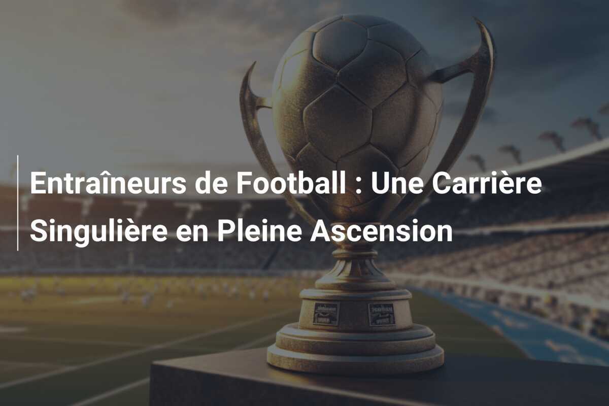 Entraîneurs de Football : Une Carrière Singulière en Pleine Ascension
