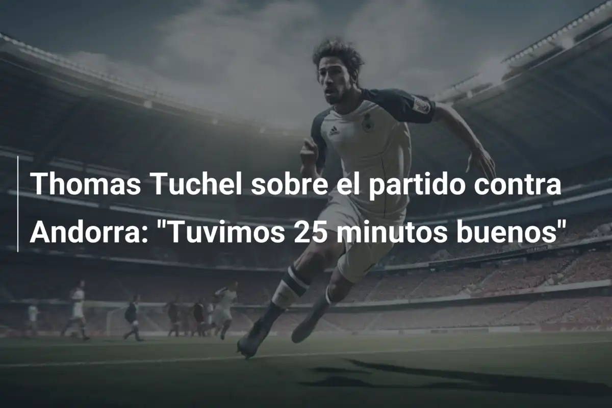 Thomas Tuchel sobre el partido contra Andorra: "Tuvimos 25 minutos buenos"