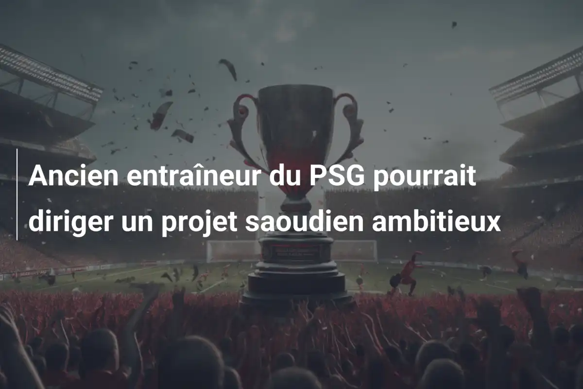 Ancien entraîneur du PSG pourrait diriger un projet saoudien ambitieux