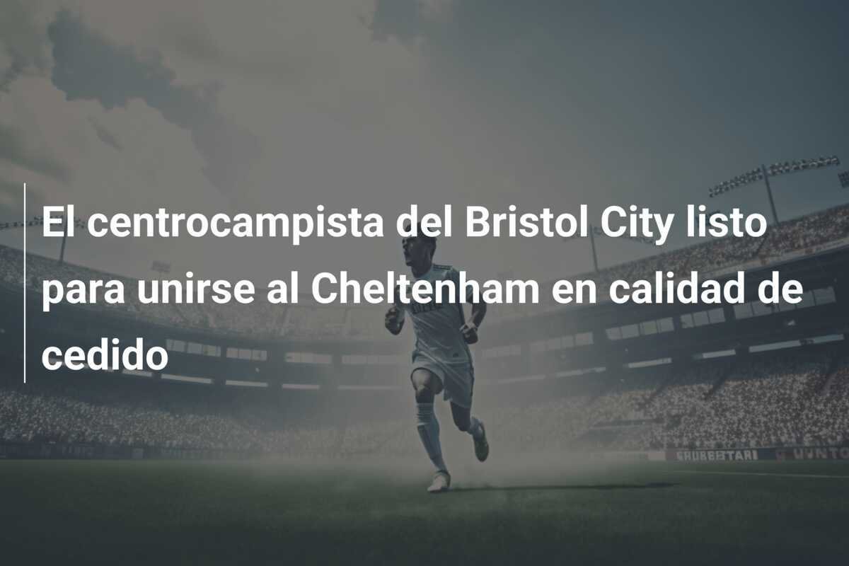 El centrocampista del Bristol City listo para unirse al Cheltenham en calidad de cedido