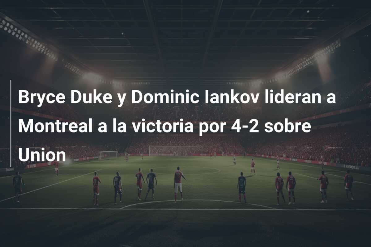 Bryce Duke y Dominic Iankov lideran a Montreal a la victoria por 4-2 sobre Union