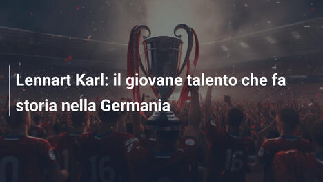 Lennart Karl: il giovane talento che fa storia nella Germania