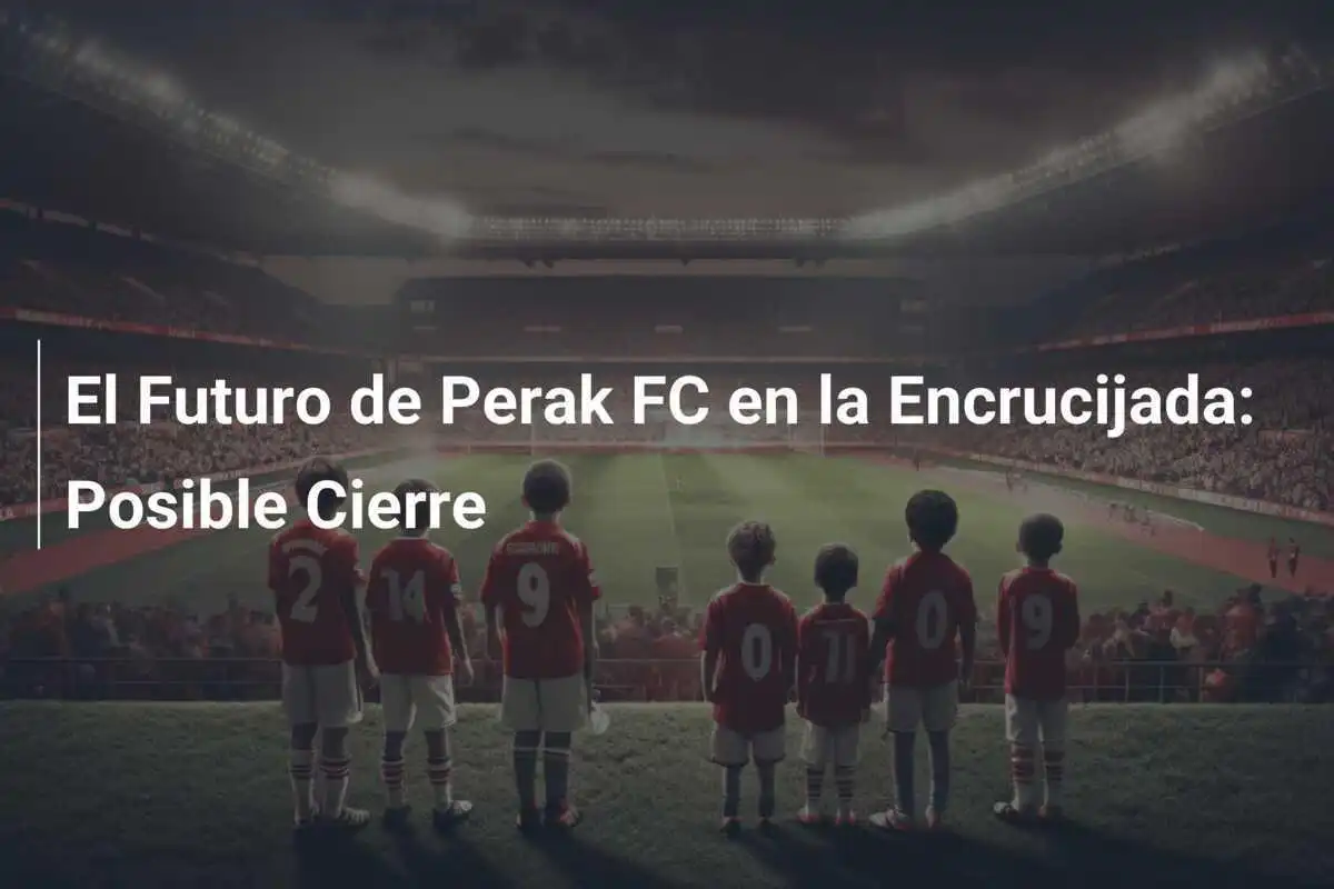 El Futuro de Perak FC en la Encrucijada: Posible Cierre