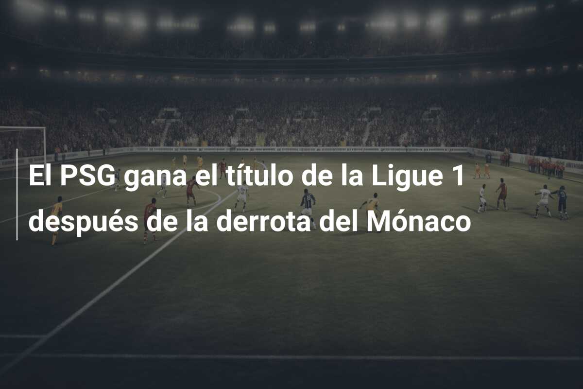 El PSG gana el título de la Ligue 1 después de la derrota del Mónaco