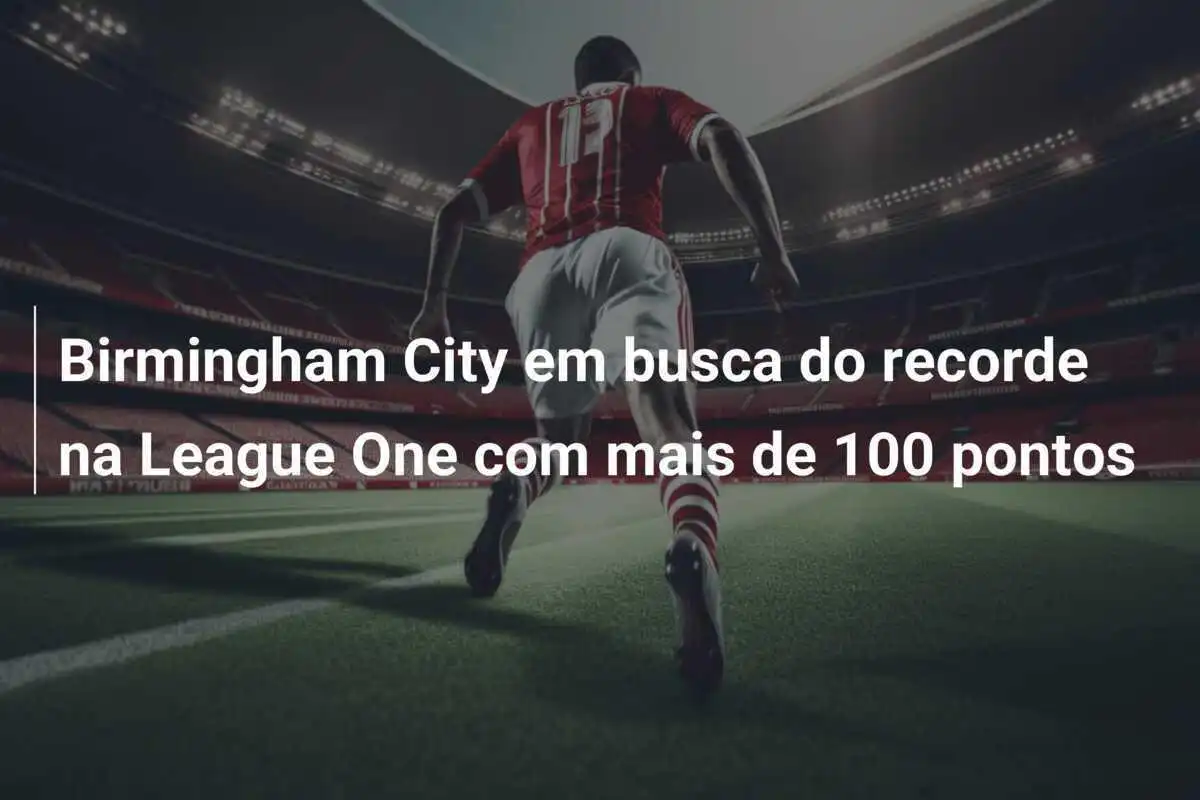 Birmingham City em busca do recorde na League One com mais de 100 pontos