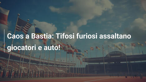 Caos a Bastia: Tifosi furiosi assaltano giocatori e auto!