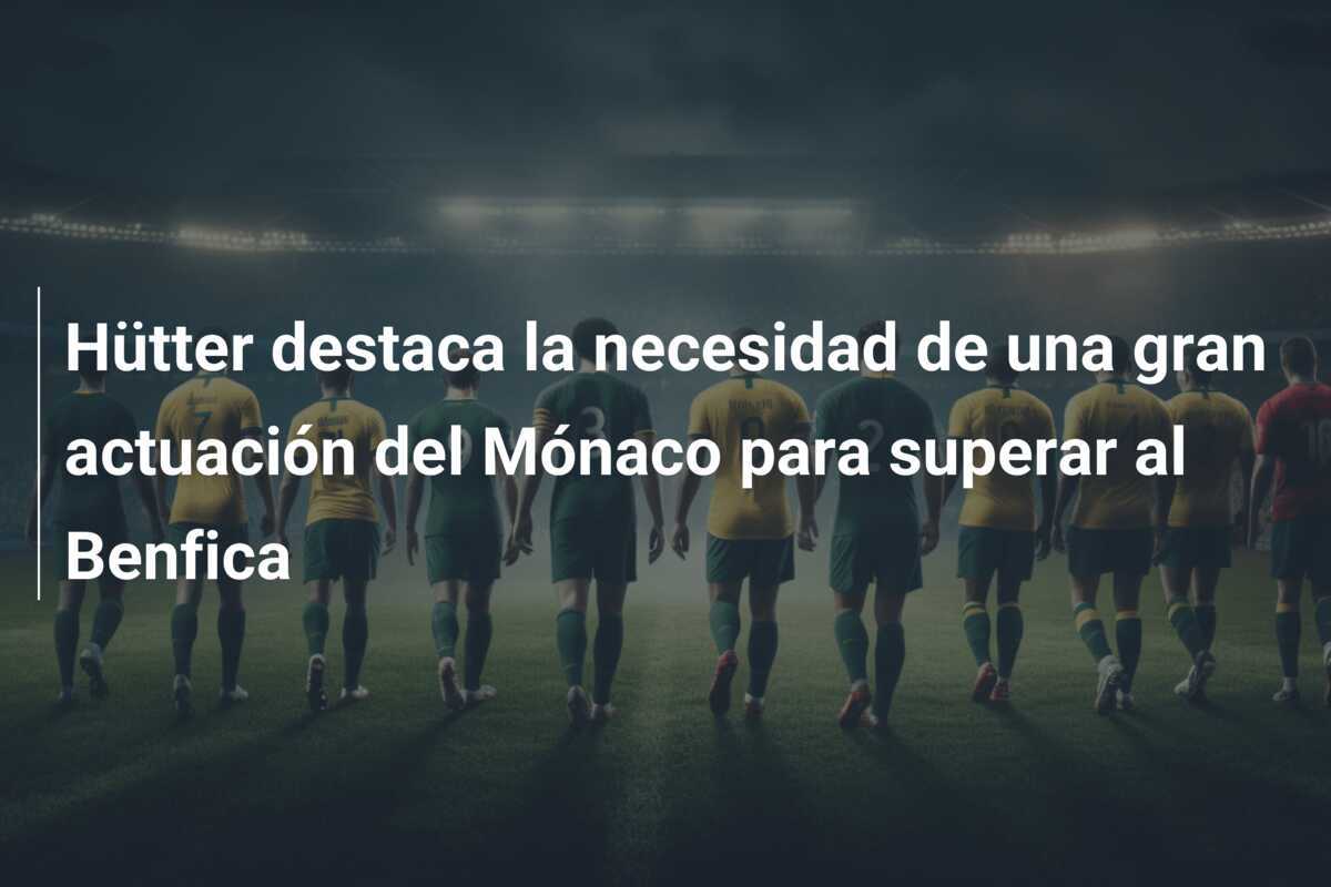 Hütter destaca la necesidad de una gran actuación del Mónaco para superar al Benfica