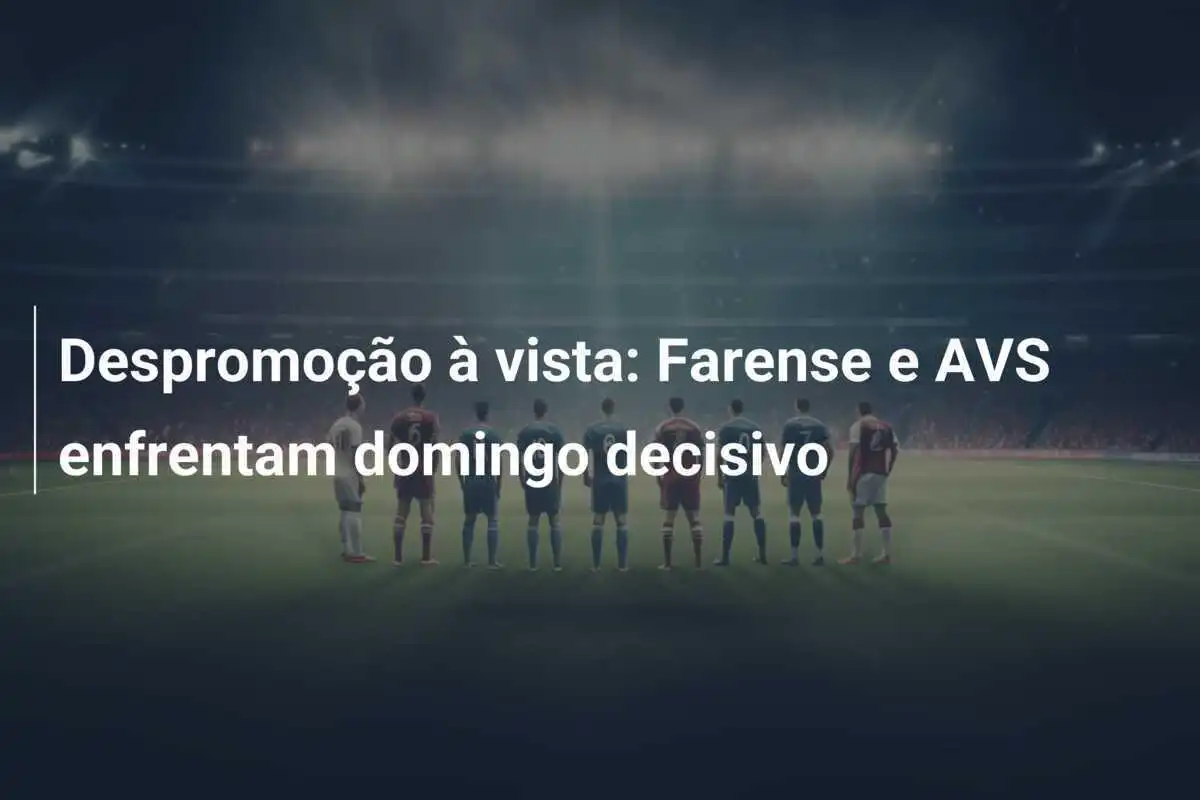Despromoção à vista: Farense e AVS enfrentam domingo decisivo