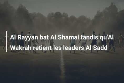 Al Rayyan bat Al Shamal tandis qu’Al Wakrah retient les leaders Al Sadd