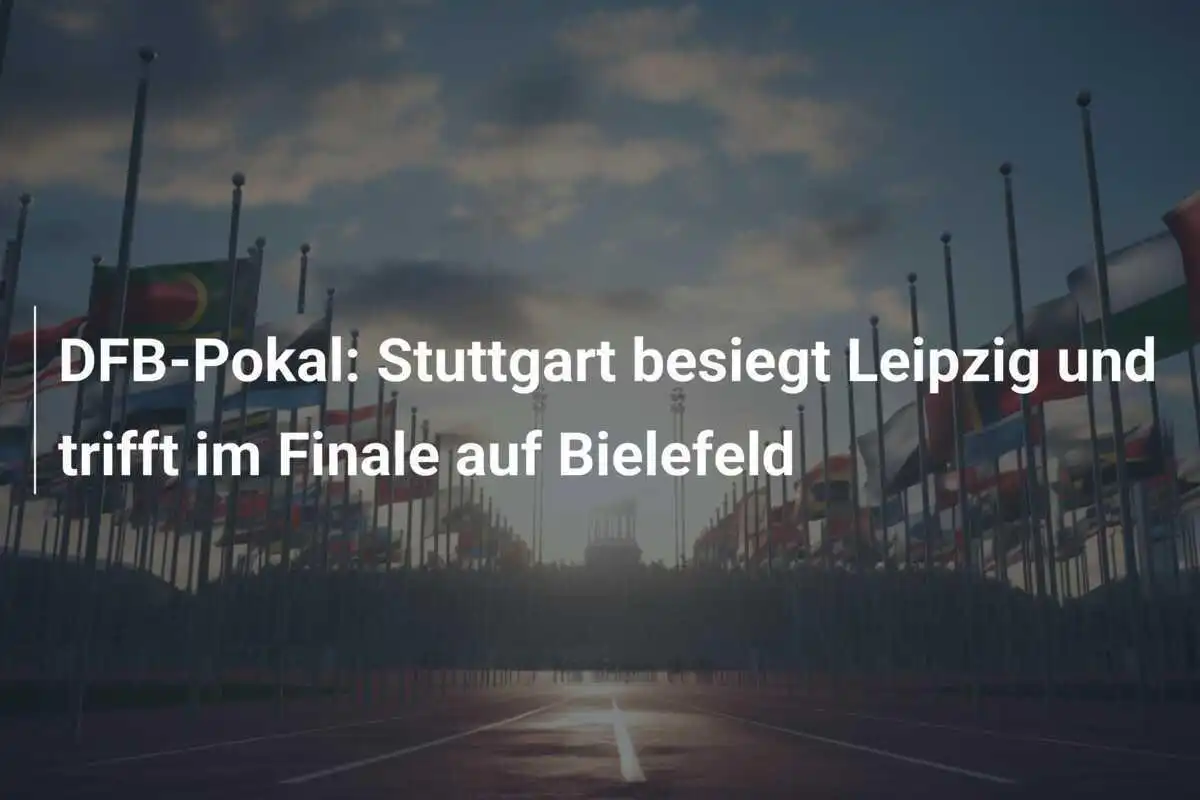 DFB-Pokal: Stuttgart besiegt Leipzig und trifft im Finale auf Bielefeld