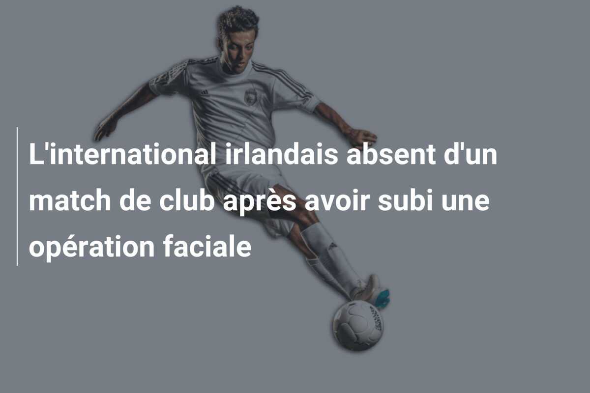 L'international irlandais absent d'un match de club après avoir subi une opération faciale