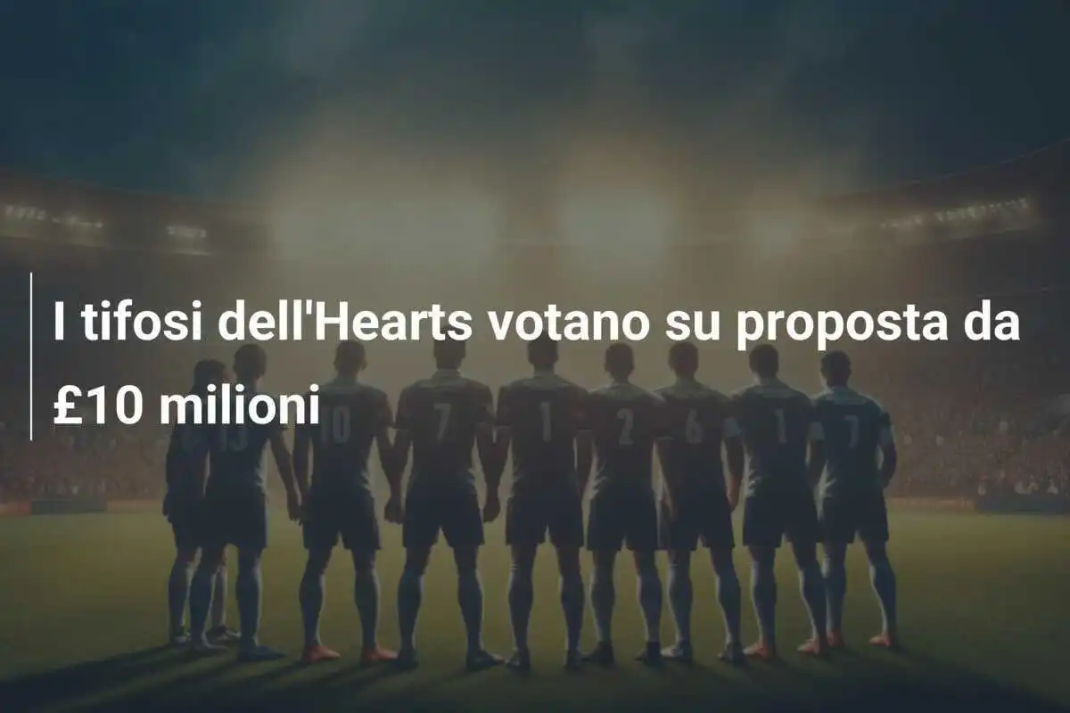 I tifosi dell'Hearts votano su proposta da £10 milioni