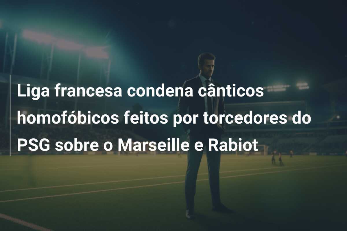 Liga francesa condena cânticos homofóbicos feitos por torcedores do PSG sobre o Marseille e Rabiot