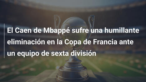 El Caen de Mbappé sufre una humillante eliminación en la Copa de Francia ante un equipo de sexta división