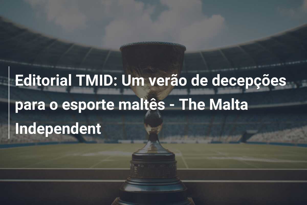 Editorial TMID: Um verão de decepções para o esporte maltês – The Malta Independent