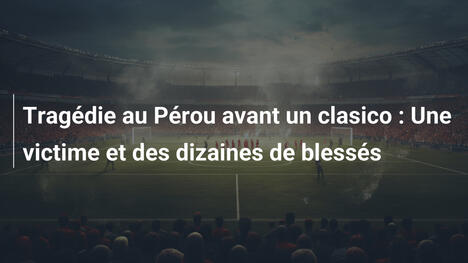 Tragédie au Pérou avant un clasico : Une victime et des dizaines de blessés