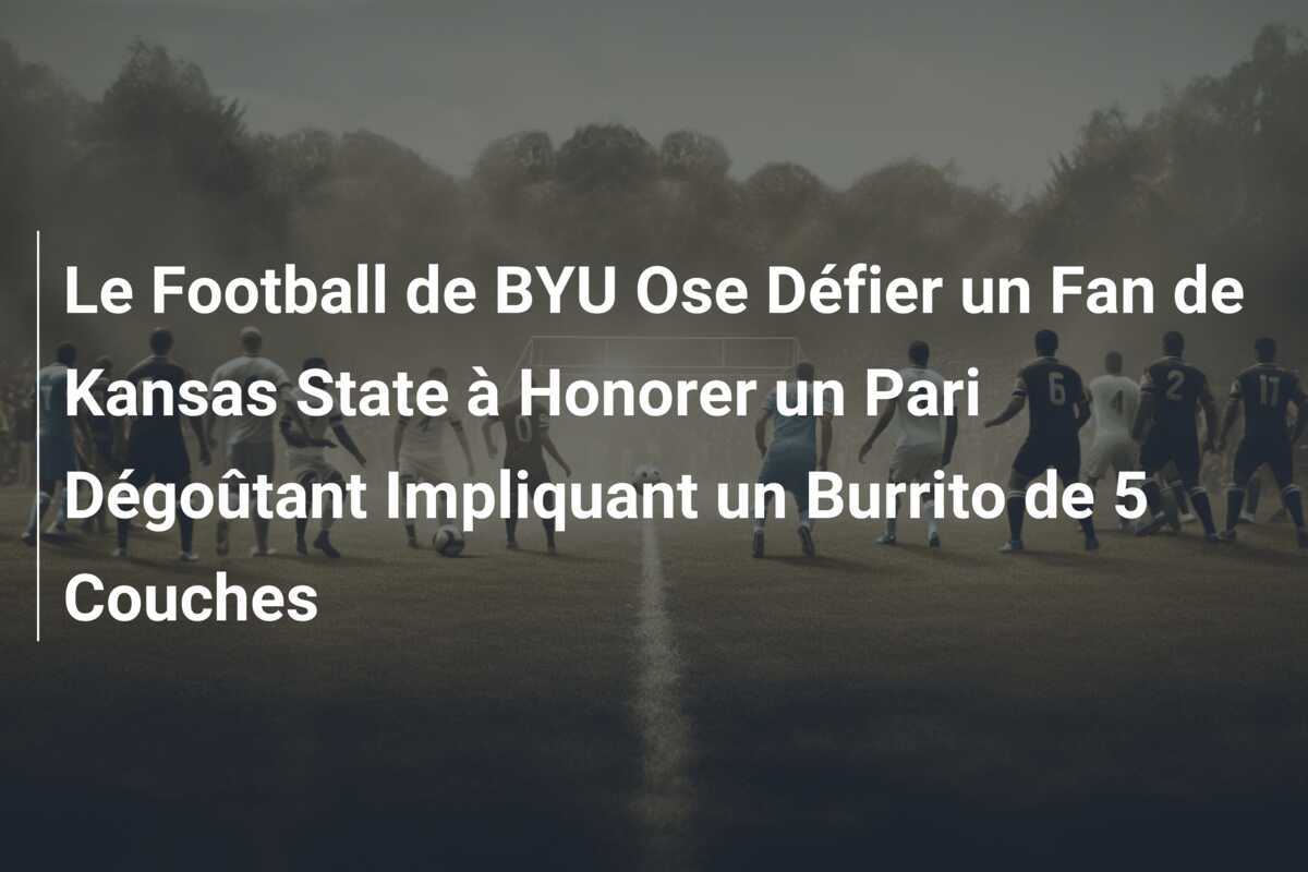 Le Football de BYU Ose Défier un Fan de Kansas State à Honorer un Pari Dégoûtant Impliquant un Burrito de 5 Couches