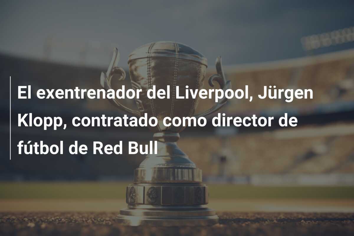 El exentrenador del Liverpool, Jürgen Klopp, contratado como director de fútbol de Red Bull