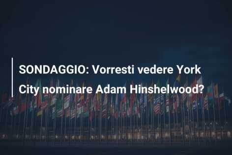 SONDAGGIO: Vorresti vedere York City nominare Adam Hinshelwood?