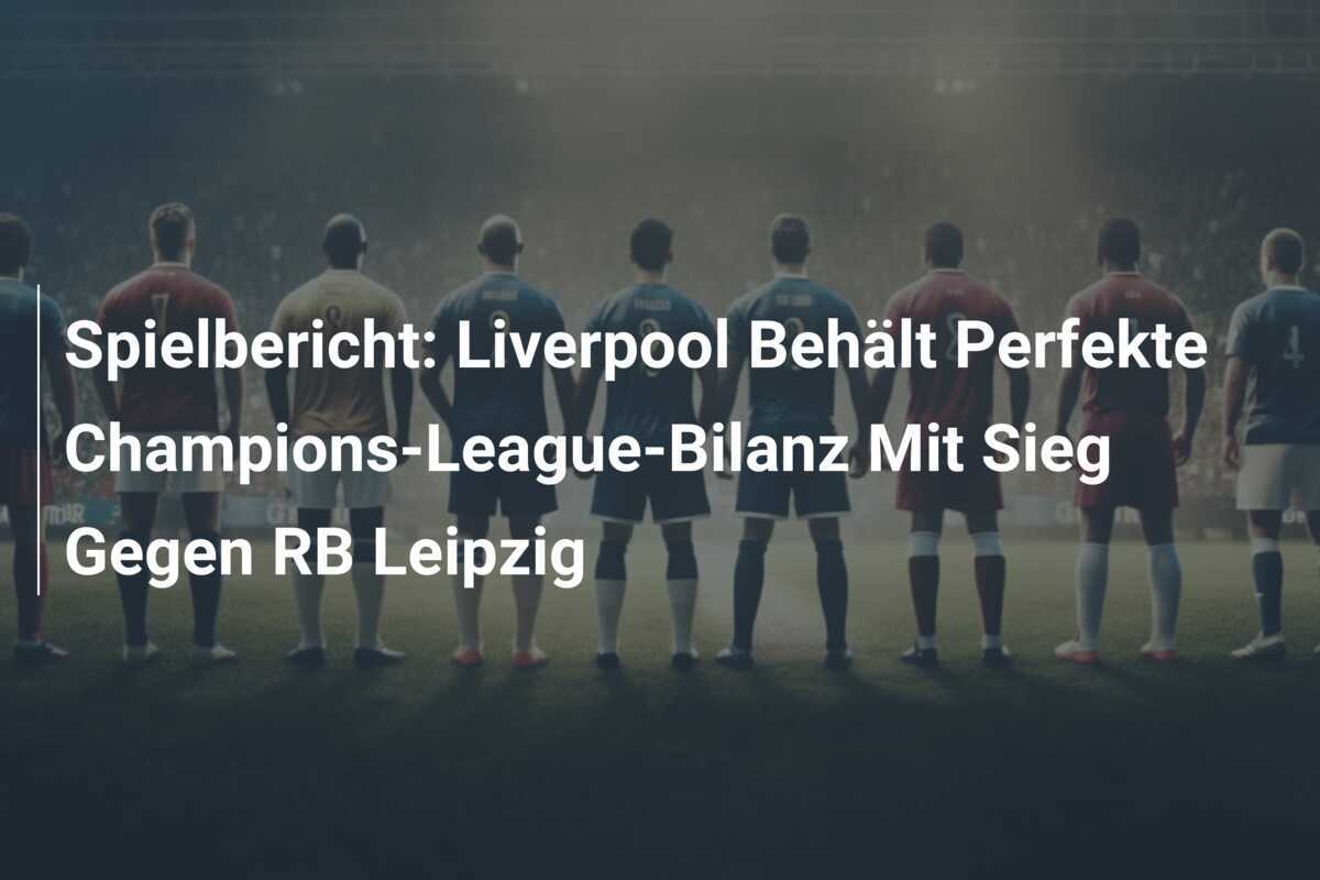Spielbericht: Liverpool Behält Perfekte Champions-League-Bilanz Mit Sieg Gegen RB Leipzig