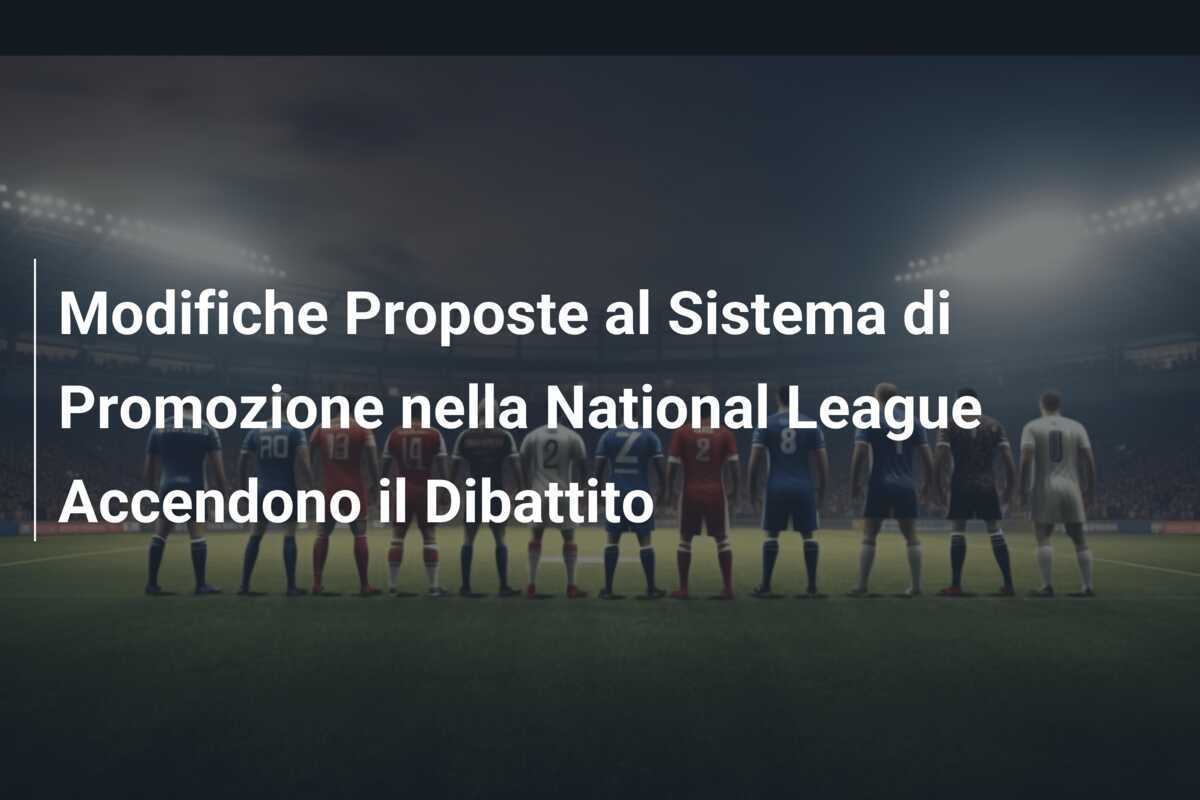 Modifiche Proposte al Sistema di Promozione nella National League Accendono il Dibattito