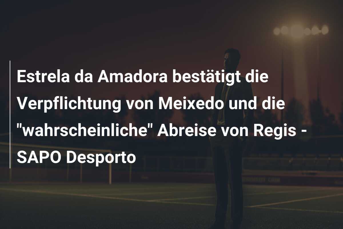 Estrela da Amadora bestätigt die Verpflichtung von Meixedo und die “wahrscheinliche” Abreise von Regis – SAPO Desporto