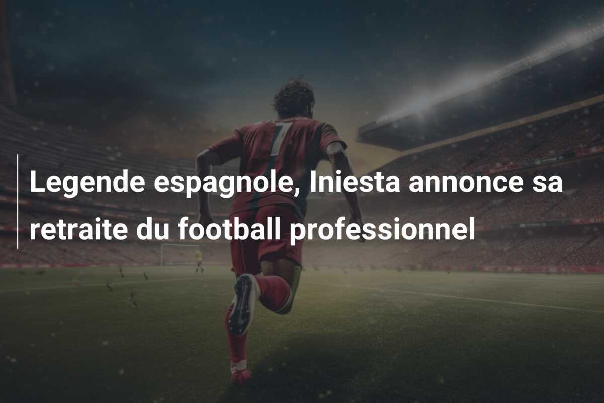 Legende espagnole, Iniesta annonce sa retraite du football professionnel
