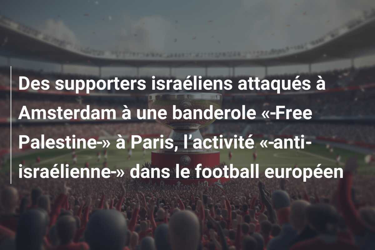Des supporters israéliens attaqués à Amsterdam à une banderole « Free Palestine » à Paris, l’activité « anti-israélienne » dans le football européen