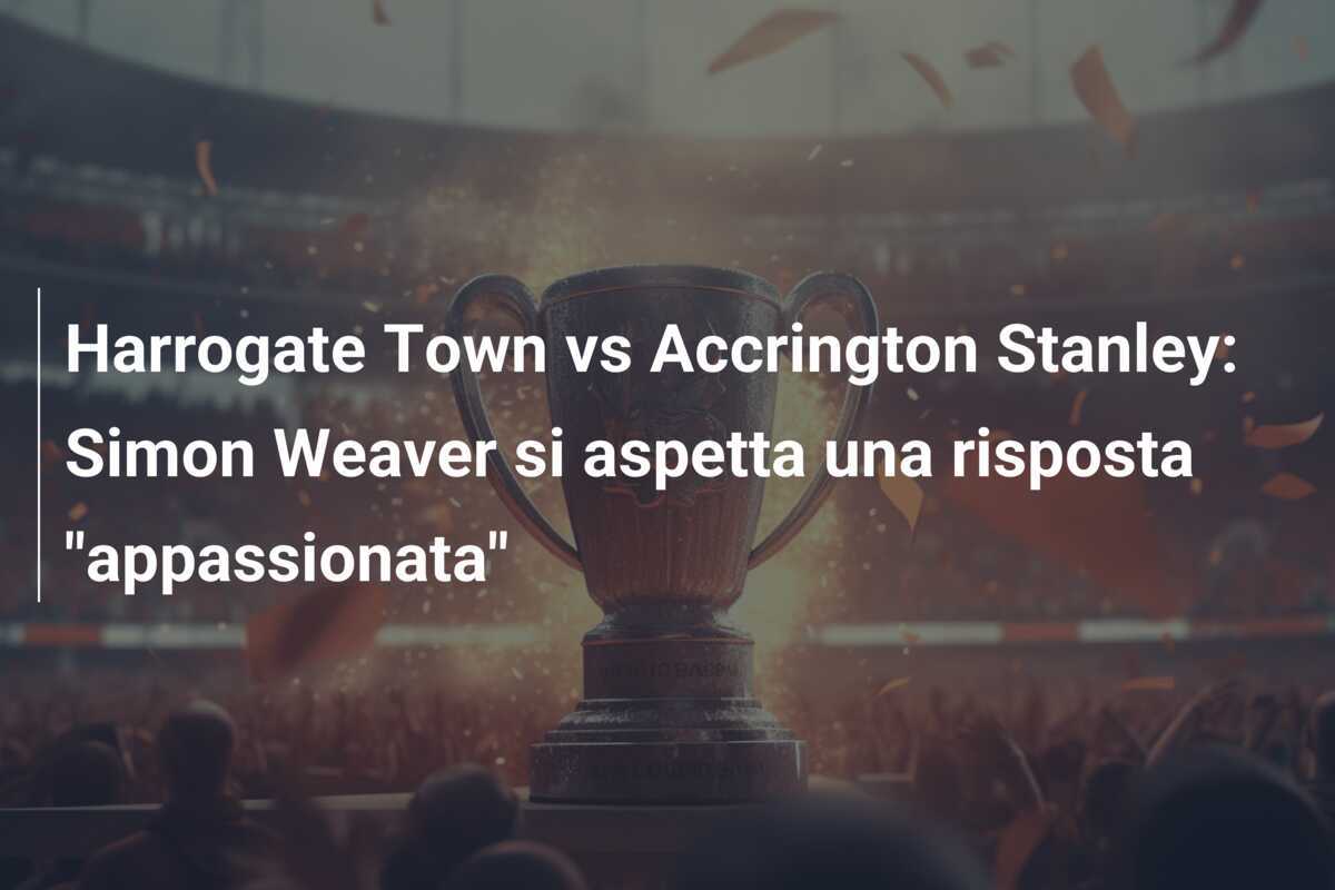 Harrogate Town vs Accrington Stanley: Simon Weaver si aspetta una risposta "appassionata"