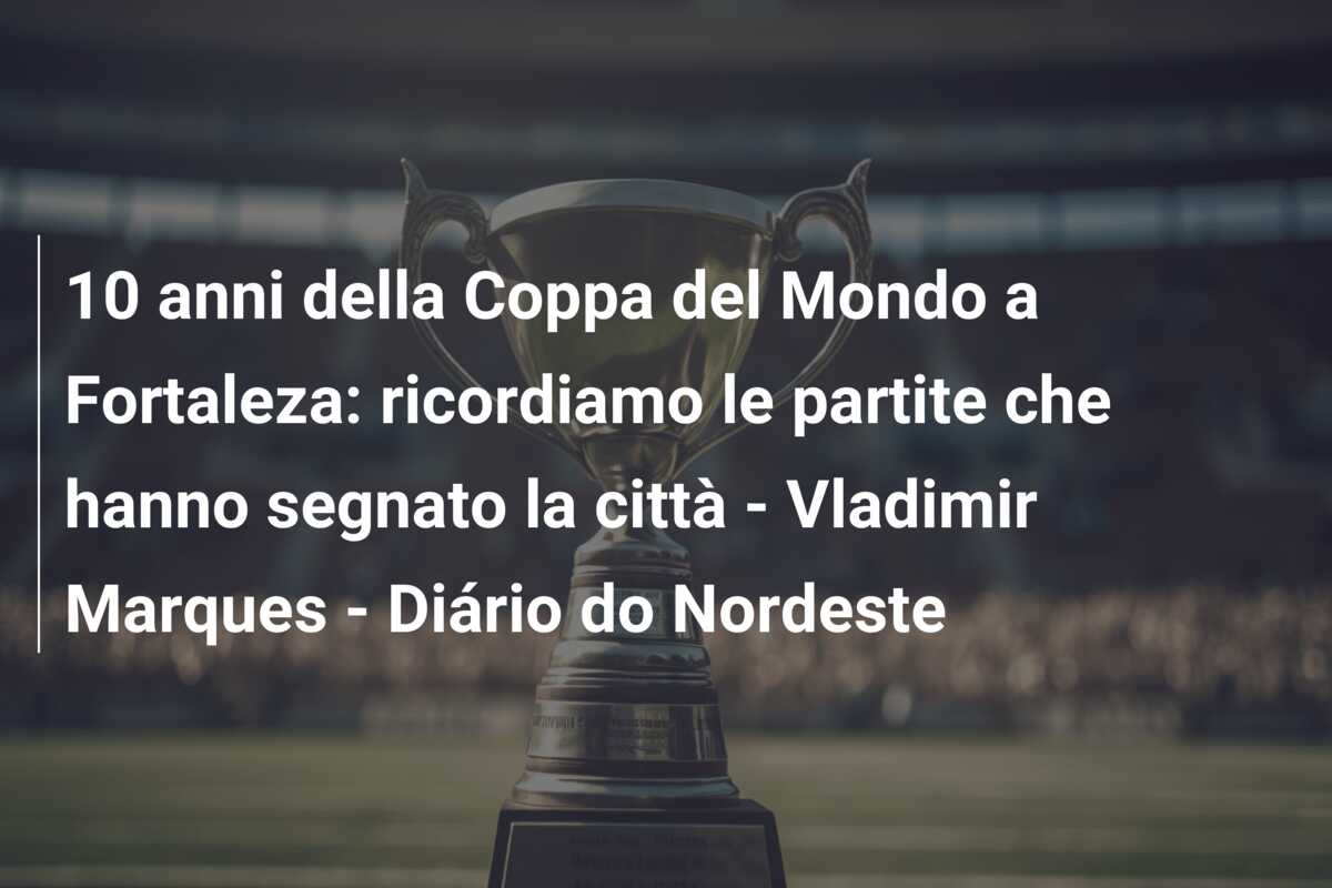 10 anni della Coppa del Mondo a Fortaleza: ricordiamo le partite che hanno segnato la città – Vladimir Marques – Diário do Nordeste