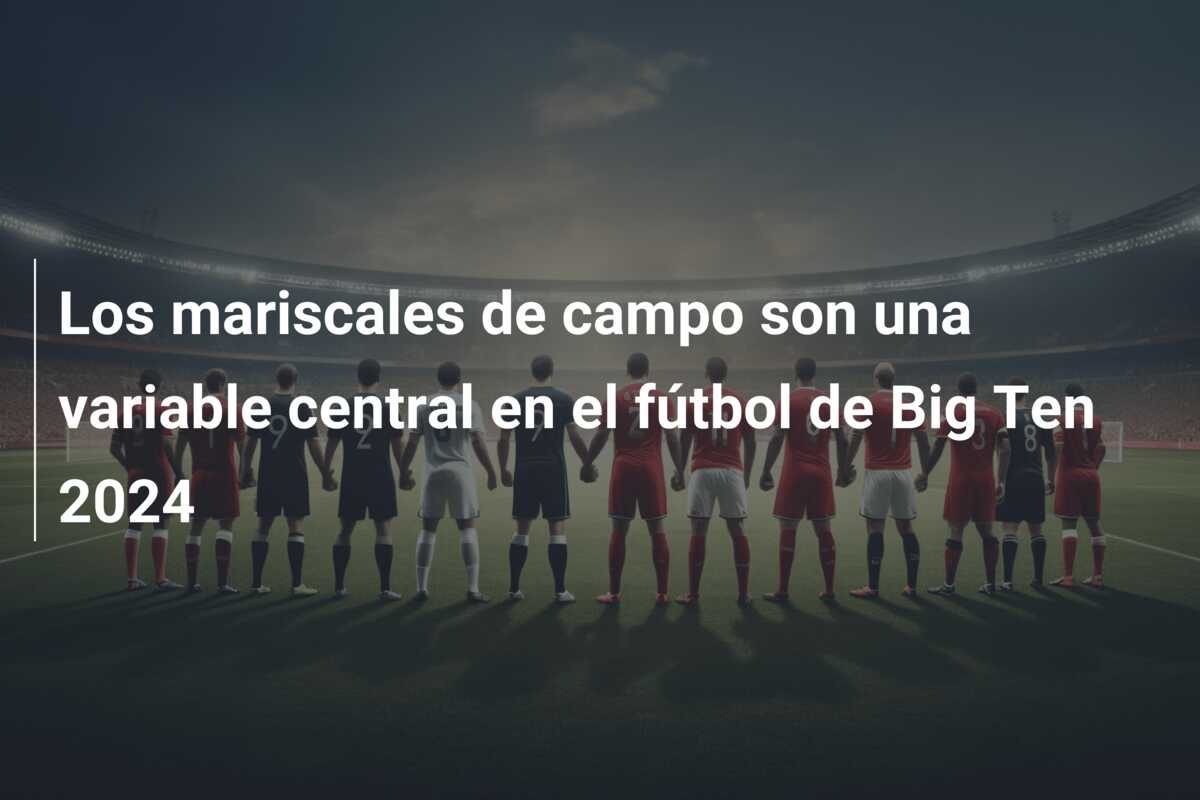 Los mariscales de campo son una variable central en el fútbol de Big Ten 2024