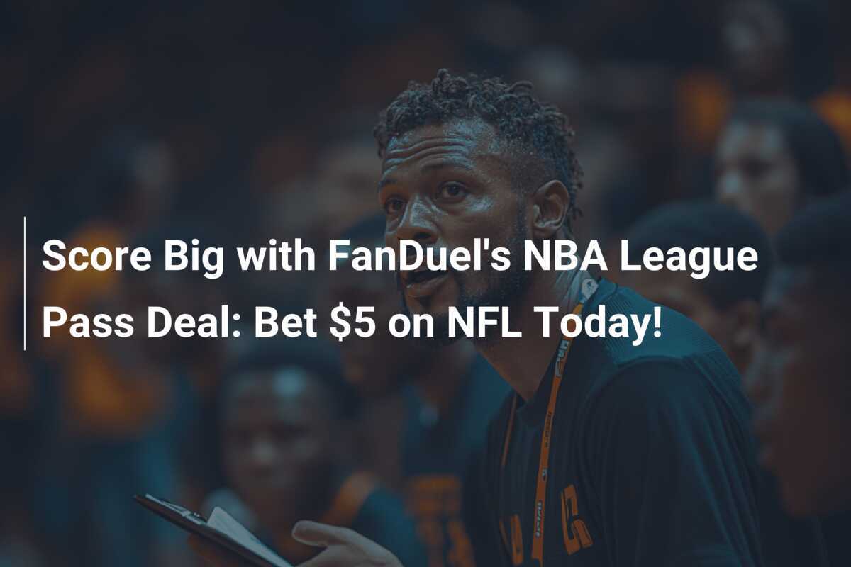 Aposte Grande com a Oferta do NBA League Pass da FanDuel Aposta de 5