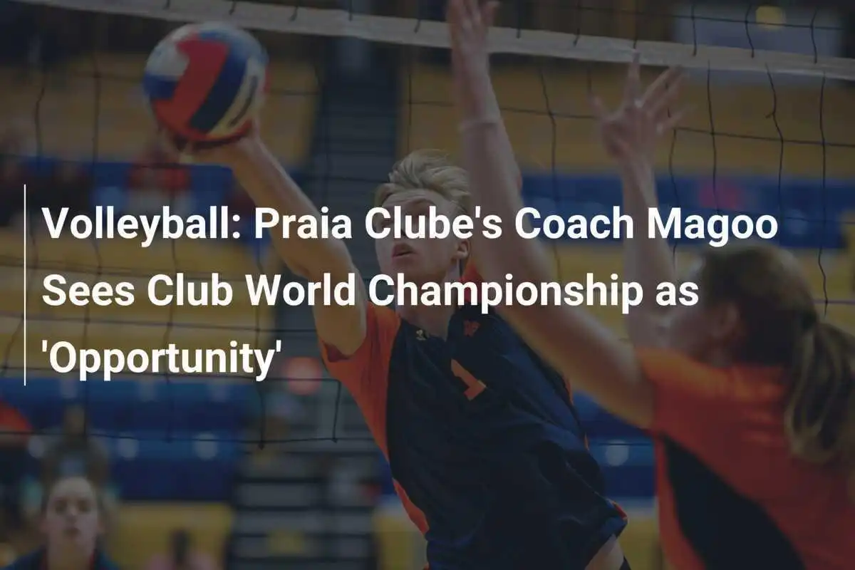 Voleibol: El Entrenador Magoo de Praia Clube Ve el Campeonato del Mundo como una 'Oportunidad'