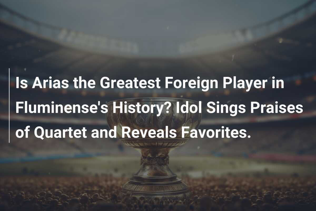 Is Arias the Greatest Foreign Player in Fluminense's History? Idol Sings Praises of Quartet and Reveals Favorites.