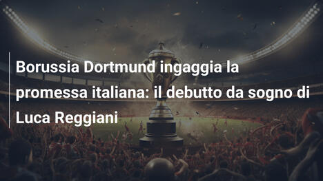Borussia Dortmund ingaggia la promessa italiana: il debutto da sogno di Luca Reggiani