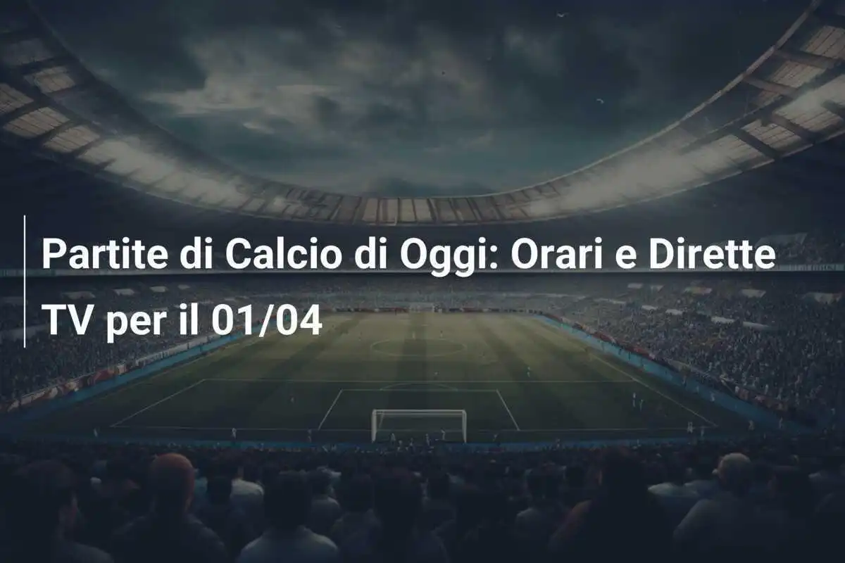 Partite di Calcio di Oggi: Orari e Dirette TV per il 01/04