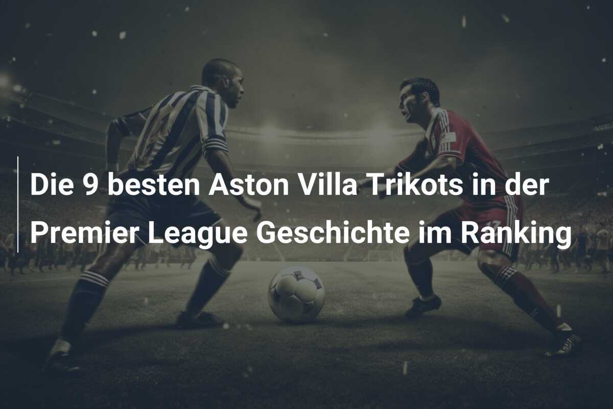 Die 9 besten Aston Villa Trikots in der Premier League Geschichte im Ranking