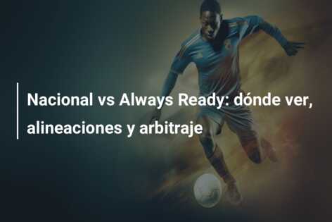 Nacional vs Always Ready: dónde ver, alineaciones y arbitraje