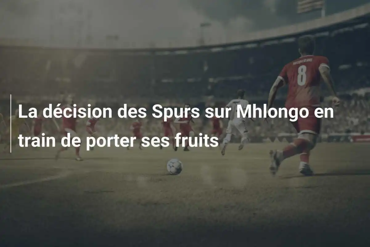 La décision des Spurs sur Mhlongo en train de porter ses fruits