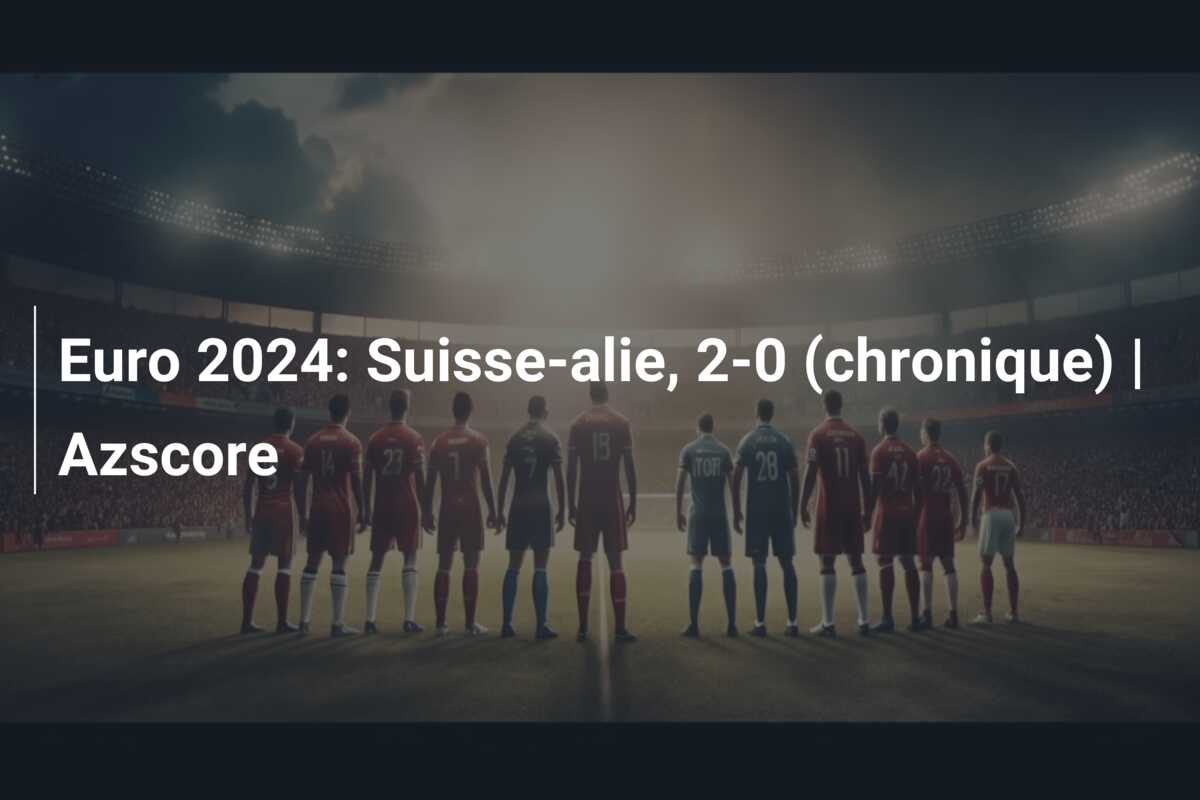 Euro 2024: Suisse-alie, 2-0 (chronique) | Azscore