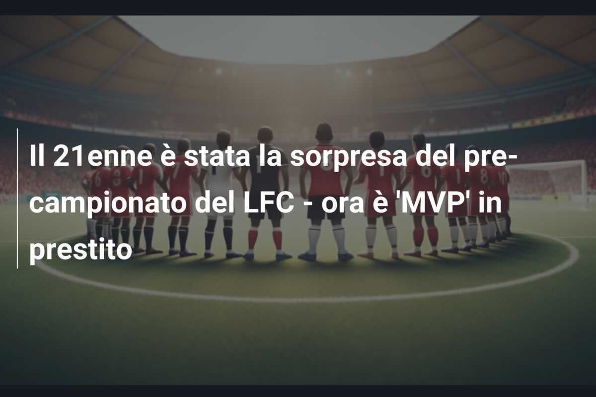 Il 21enne è stata la sorpresa del pre-campionato del LFC - ora è 'MVP' in prestito