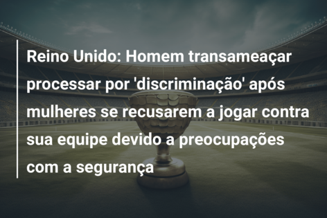 Reino Unido: Homem transameaçar processar por ‘discriminação’ após mulheres se recusarem a jogar contra sua equipe devido a preocupações com a segurança